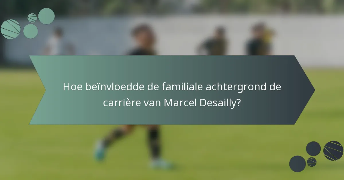 Hoe beïnvloedde de familiale achtergrond de carrière van Marcel Desailly?