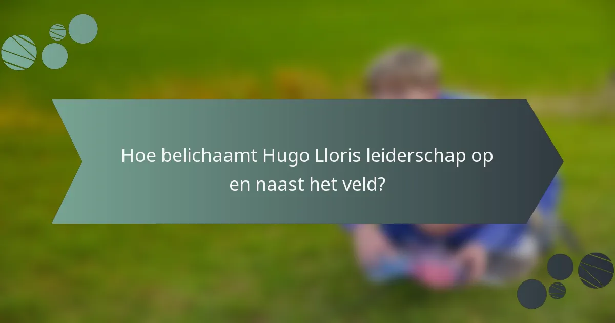 Hoe belichaamt Hugo Lloris leiderschap op en naast het veld?