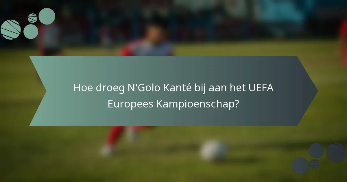 Hoe droeg N'Golo Kanté bij aan het UEFA Europees Kampioenschap?