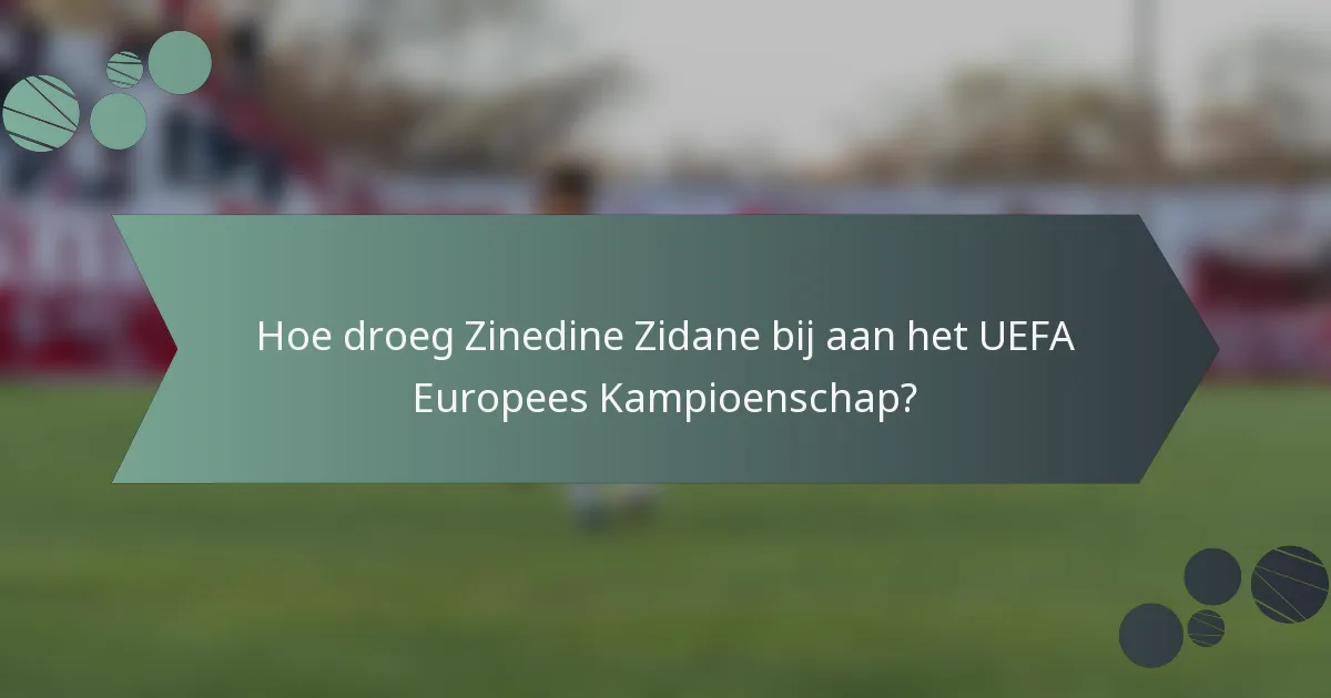 Hoe droeg Zinedine Zidane bij aan het UEFA Europees Kampioenschap?