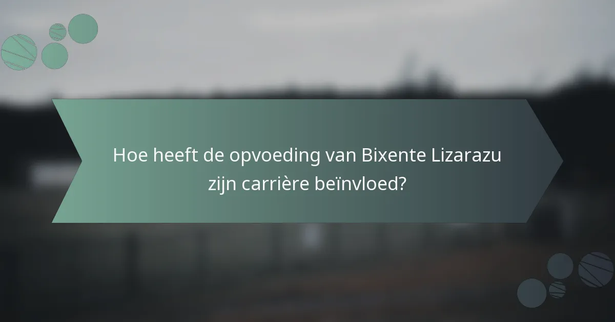 Hoe heeft de opvoeding van Bixente Lizarazu zijn carrière beïnvloed?