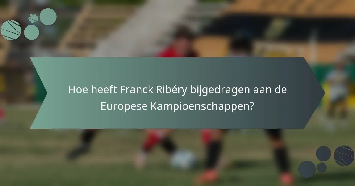 Hoe heeft Franck Ribéry bijgedragen aan de Europese Kampioenschappen?