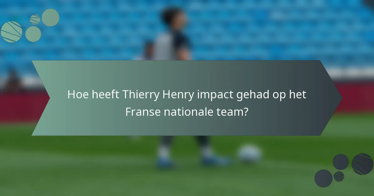 Hoe heeft Thierry Henry impact gehad op het Franse nationale team?