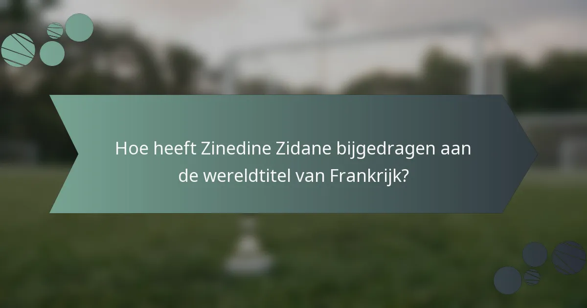 Hoe heeft Zinedine Zidane bijgedragen aan de wereldtitel van Frankrijk?