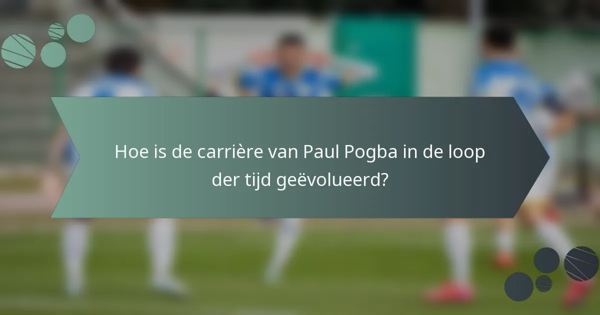 Hoe is de carrière van Paul Pogba in de loop der tijd geëvolueerd?