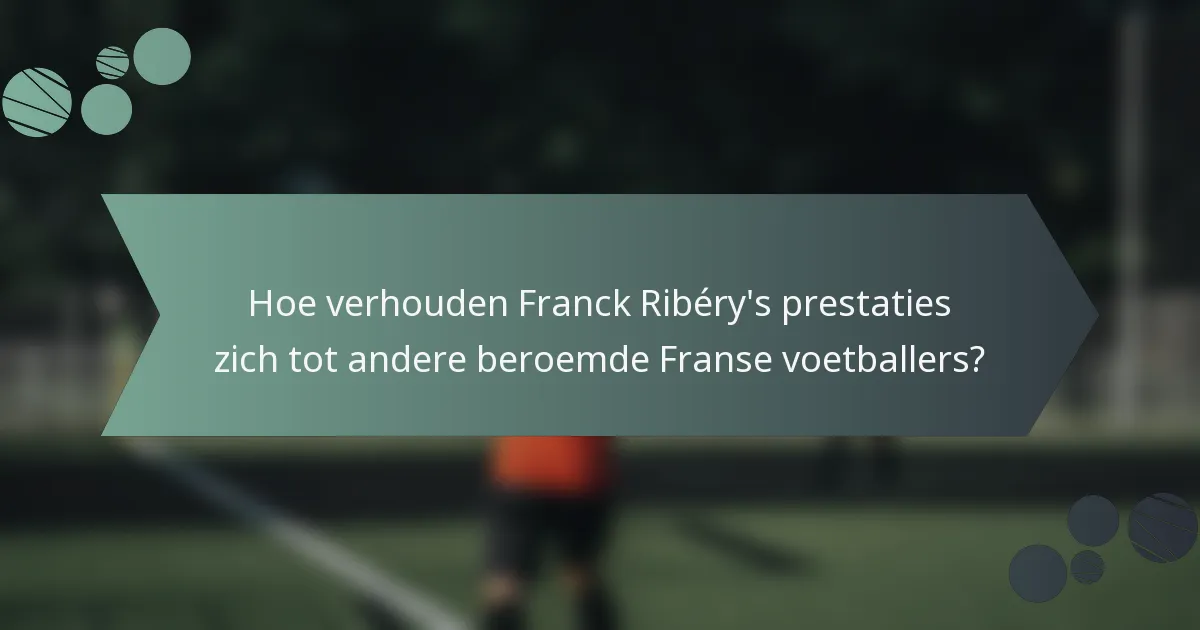 Hoe verhouden Franck Ribéry's prestaties zich tot andere beroemde Franse voetballers?