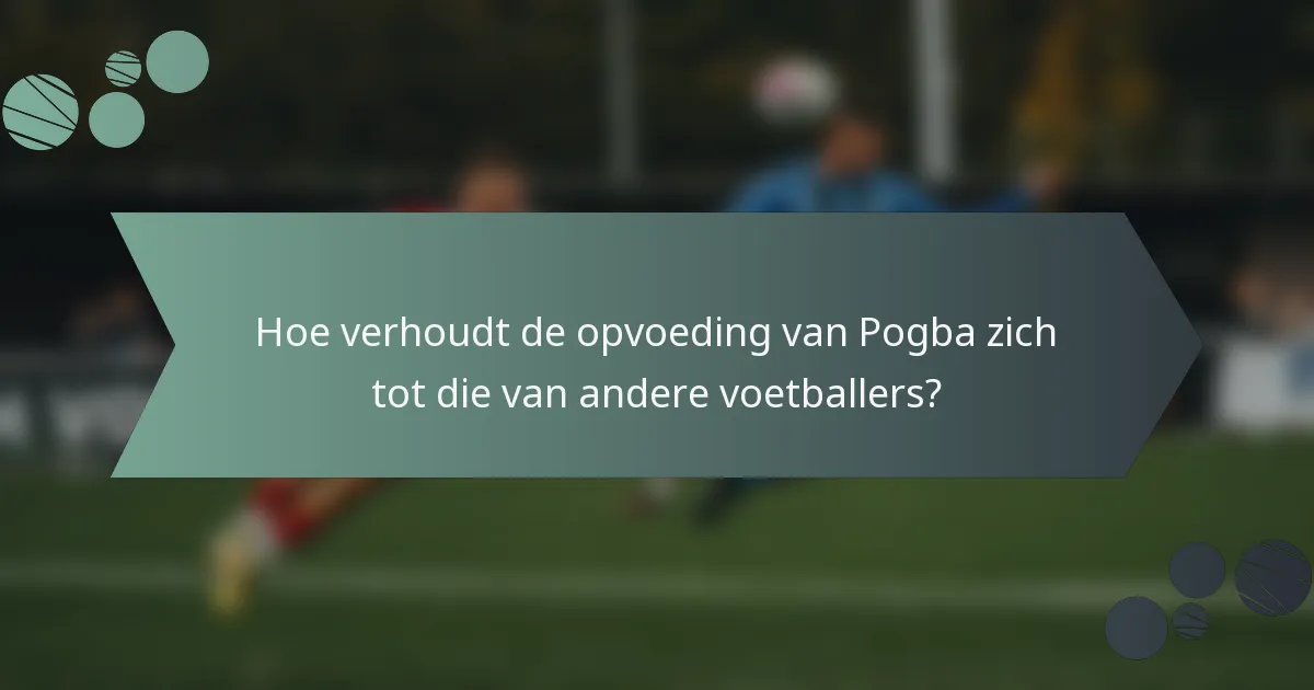 Hoe verhoudt de opvoeding van Pogba zich tot die van andere voetballers?
