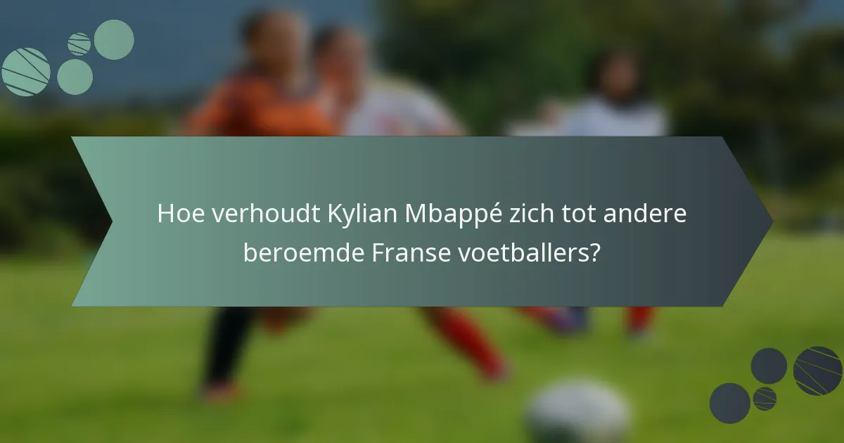 Hoe verhoudt Kylian Mbappé zich tot andere beroemde Franse voetballers?