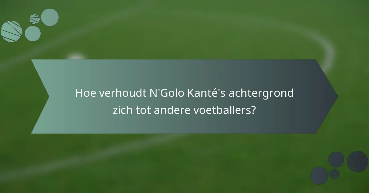 Hoe verhoudt N'Golo Kanté's achtergrond zich tot andere voetballers?