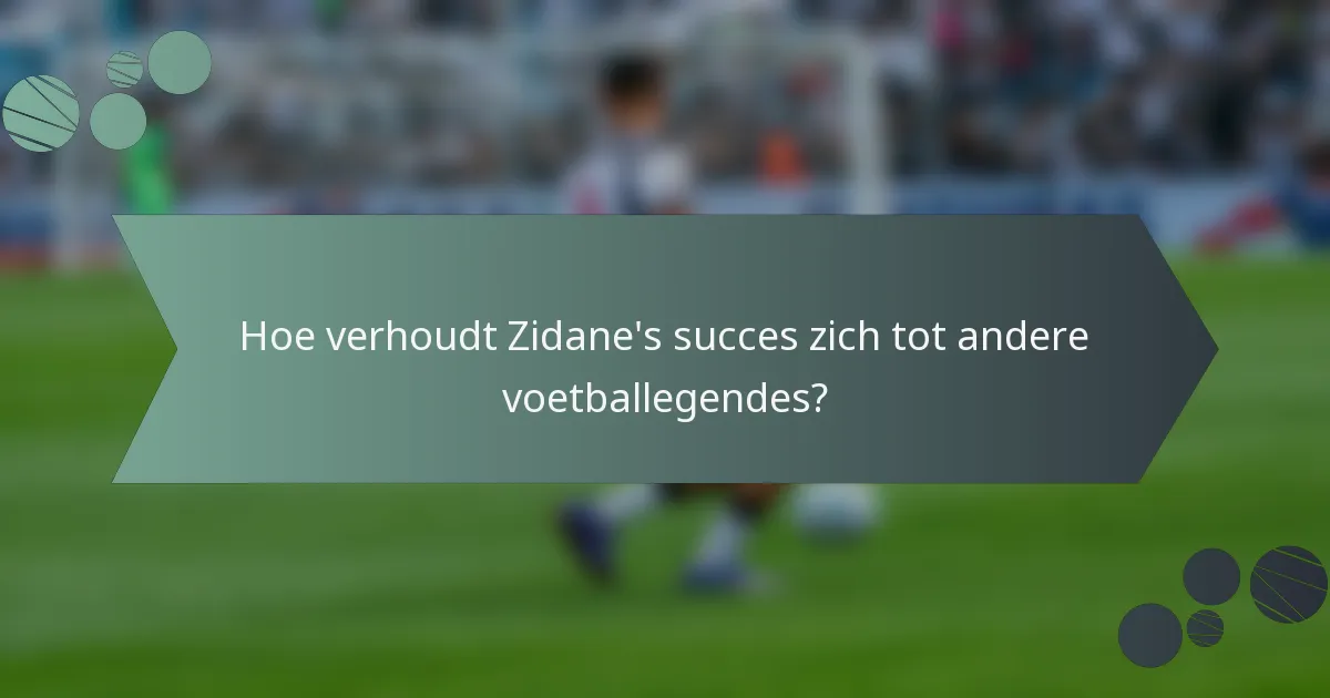 Hoe verhoudt Zidane's succes zich tot andere voetballegendes?