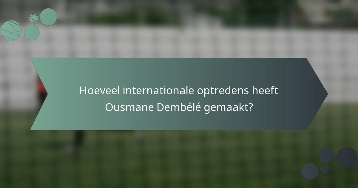 Hoeveel internationale optredens heeft Ousmane Dembélé gemaakt?