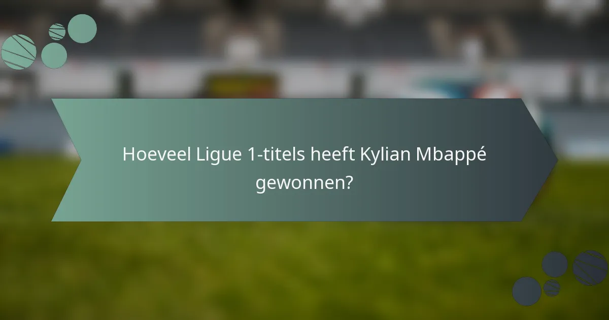 Hoeveel Ligue 1-titels heeft Kylian Mbappé gewonnen?