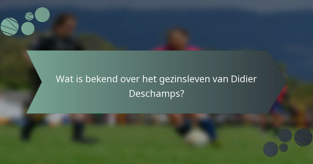 Wat is bekend over het gezinsleven van Didier Deschamps?