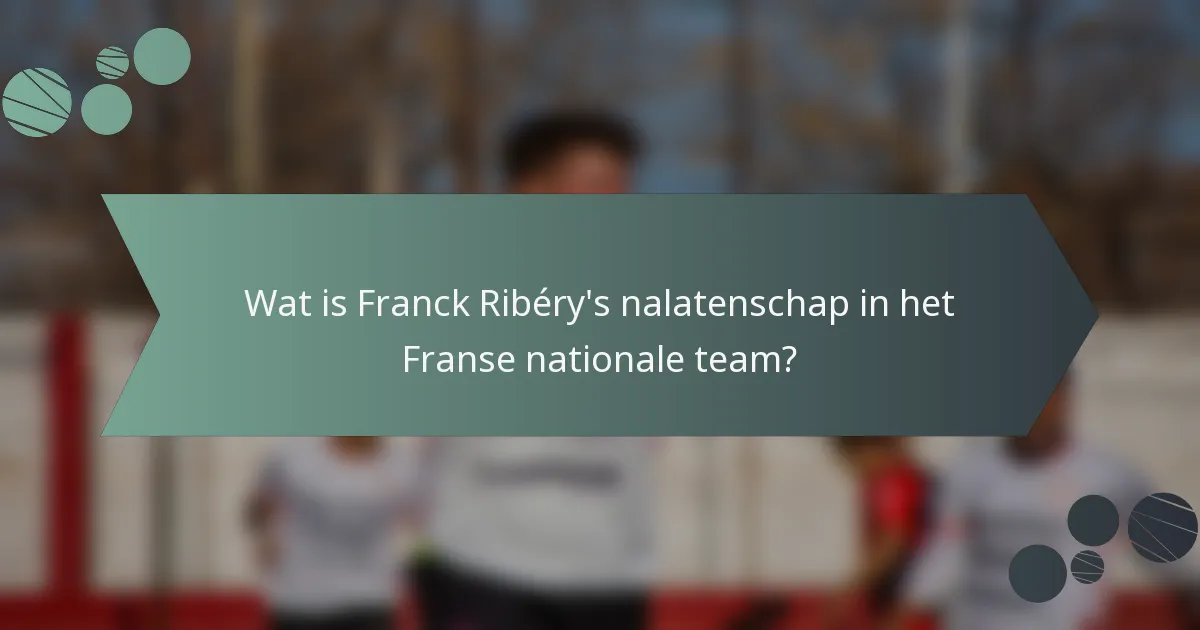 Wat is Franck Ribéry's nalatenschap in het Franse nationale team?