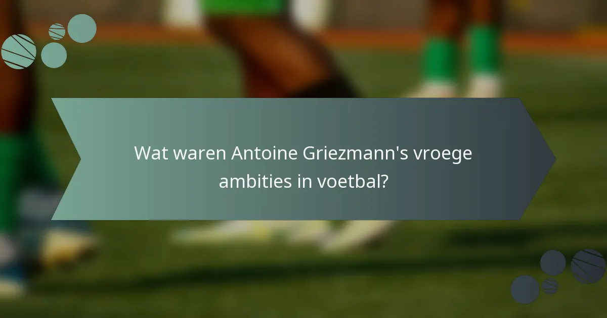 Wat waren Antoine Griezmann's vroege ambities in voetbal?