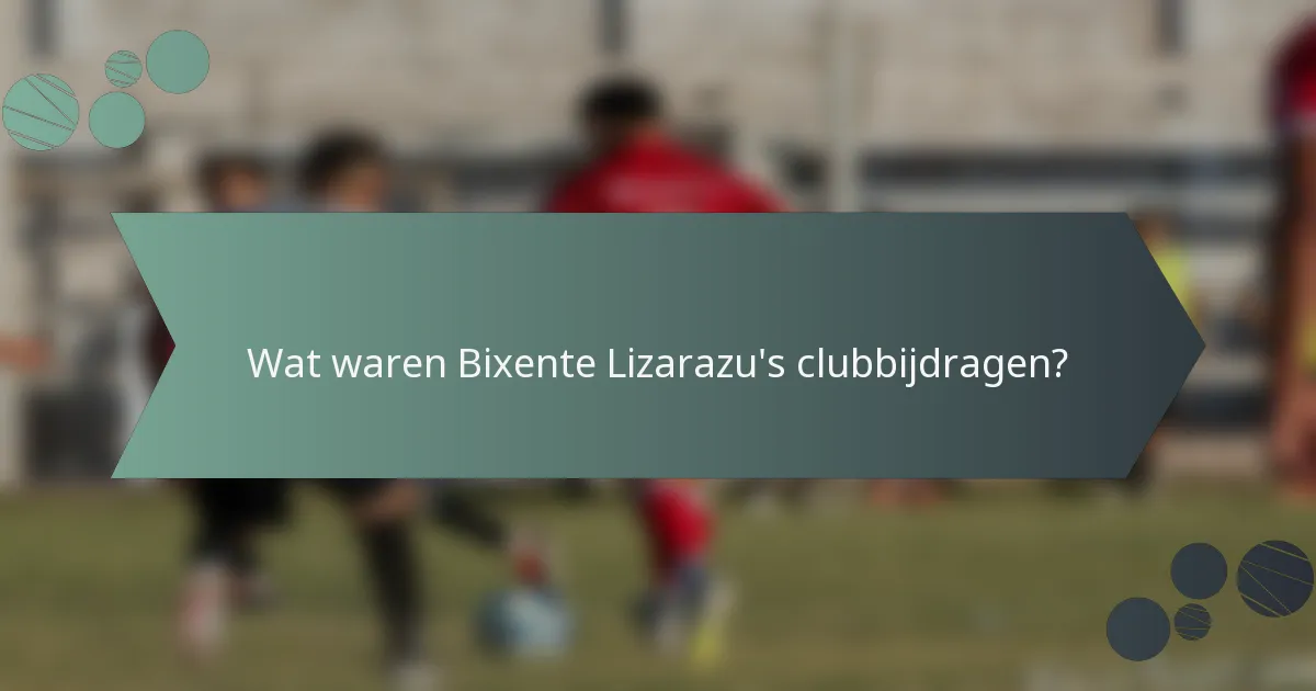 Wat waren Bixente Lizarazu's clubbijdragen?