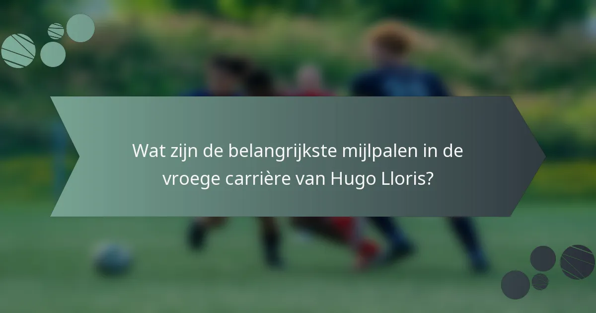Wat zijn de belangrijkste mijlpalen in de vroege carrière van Hugo Lloris?
