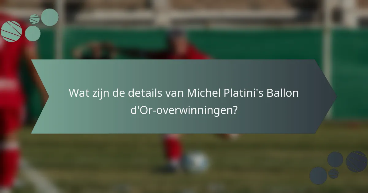 Wat zijn de details van Michel Platini's Ballon d'Or-overwinningen?