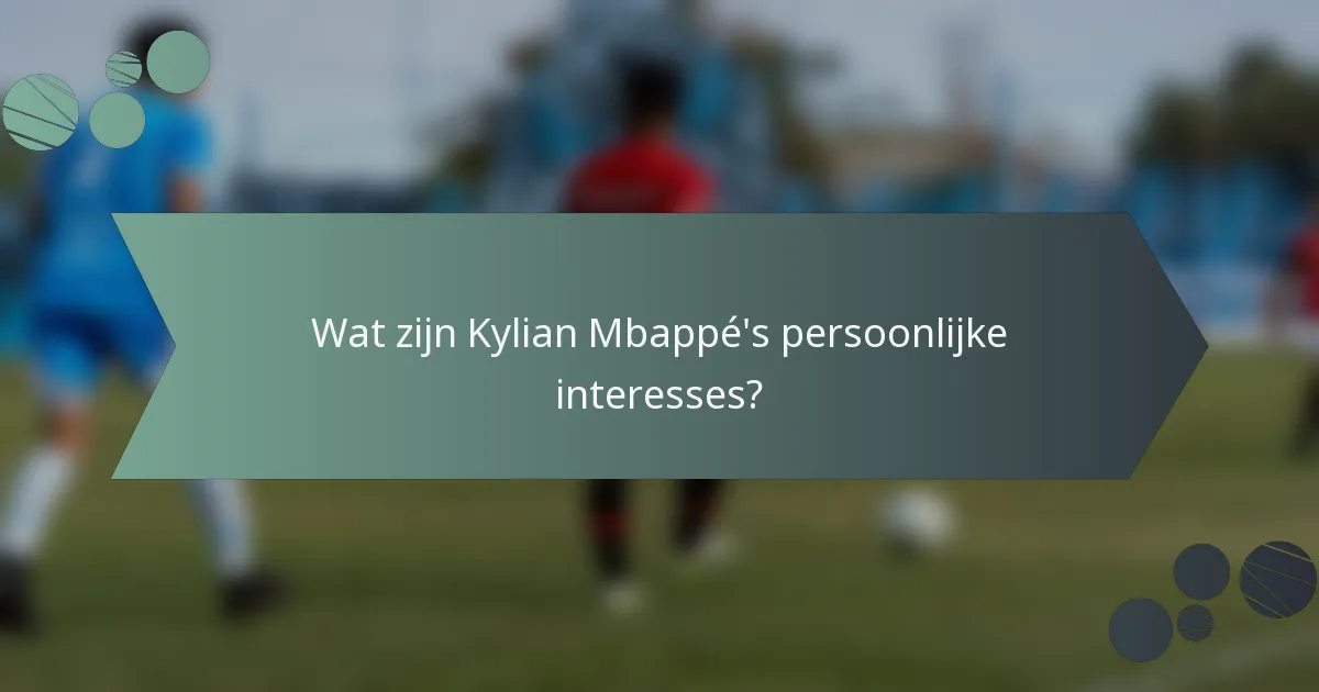 Wat zijn Kylian Mbappé's persoonlijke interesses?