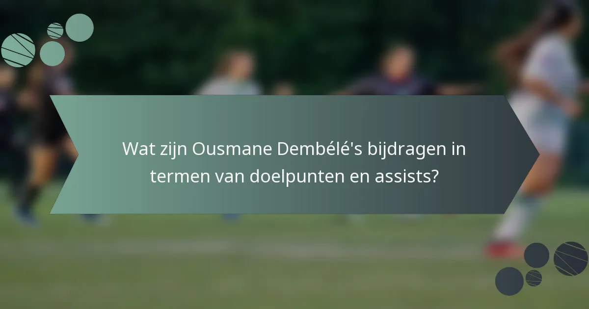 Wat zijn Ousmane Dembélé's bijdragen in termen van doelpunten en assists?
