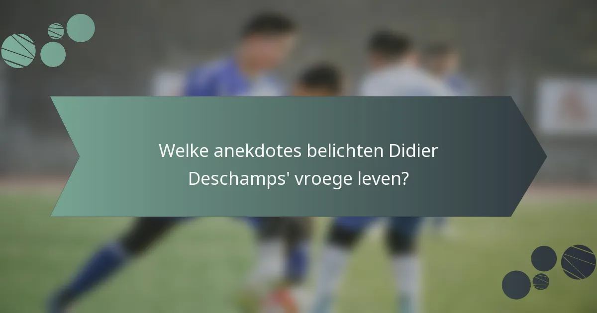 Welke anekdotes belichten Didier Deschamps' vroege leven?