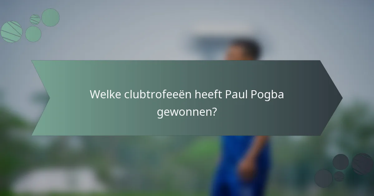Welke clubtrofeeën heeft Paul Pogba gewonnen?