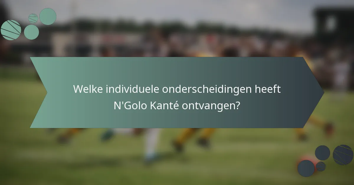Welke individuele onderscheidingen heeft N'Golo Kanté ontvangen?