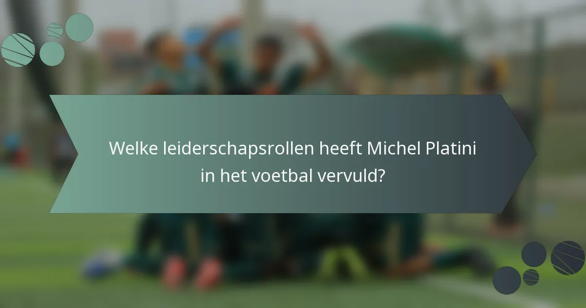 Welke leiderschapsrollen heeft Michel Platini in het voetbal vervuld?