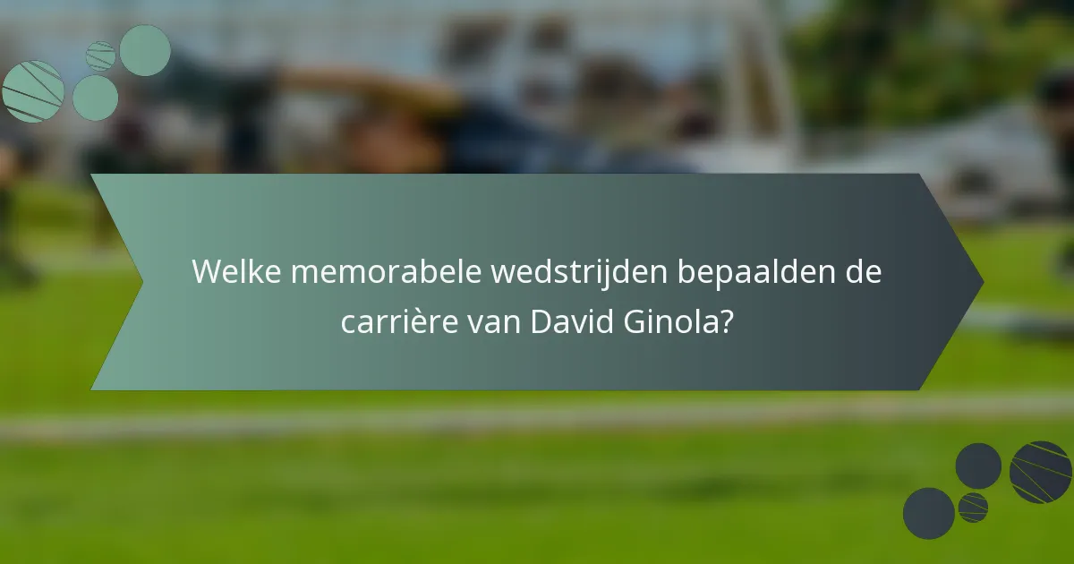 Welke memorabele wedstrijden bepaalden de carrière van David Ginola?