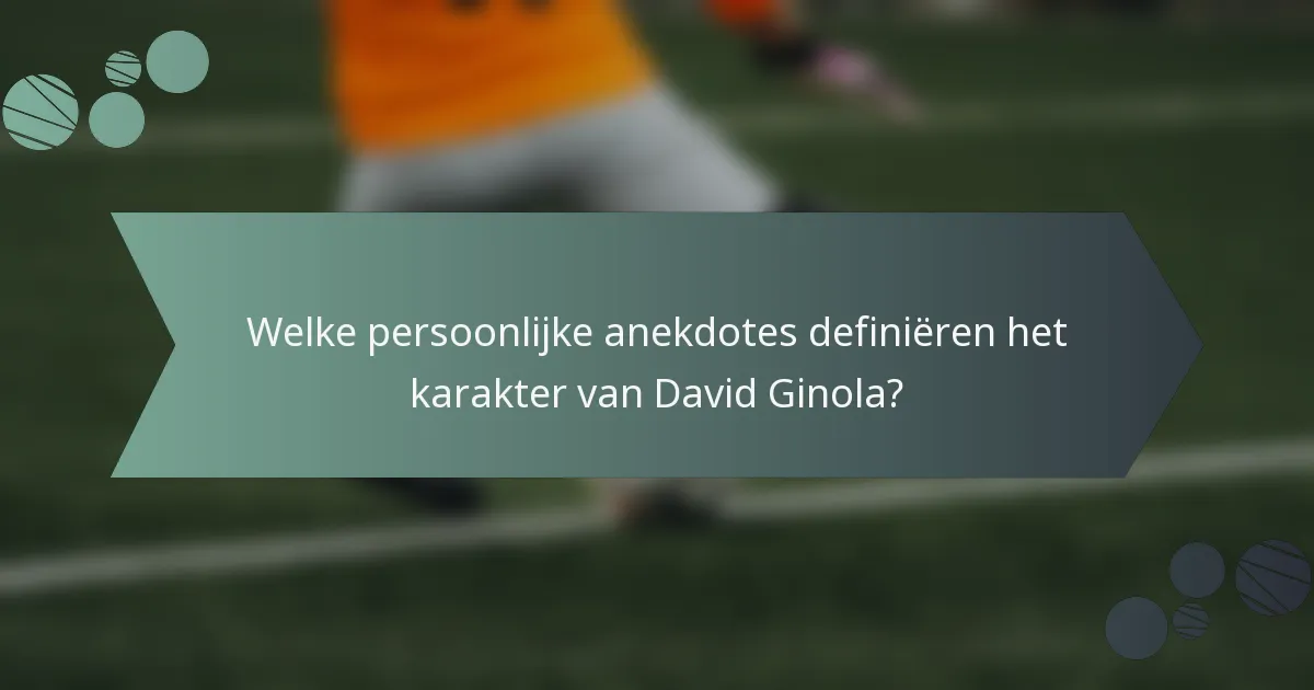 Welke persoonlijke anekdotes definiëren het karakter van David Ginola?