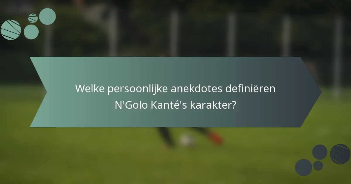 Welke persoonlijke anekdotes definiëren N'Golo Kanté's karakter?
