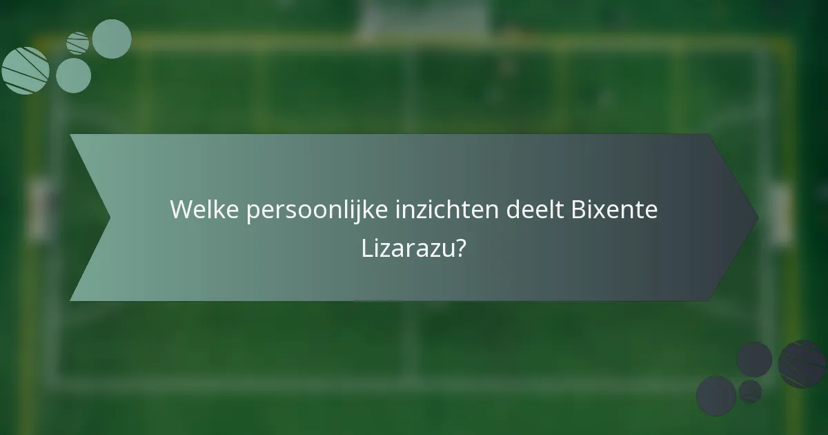 Welke persoonlijke inzichten deelt Bixente Lizarazu?