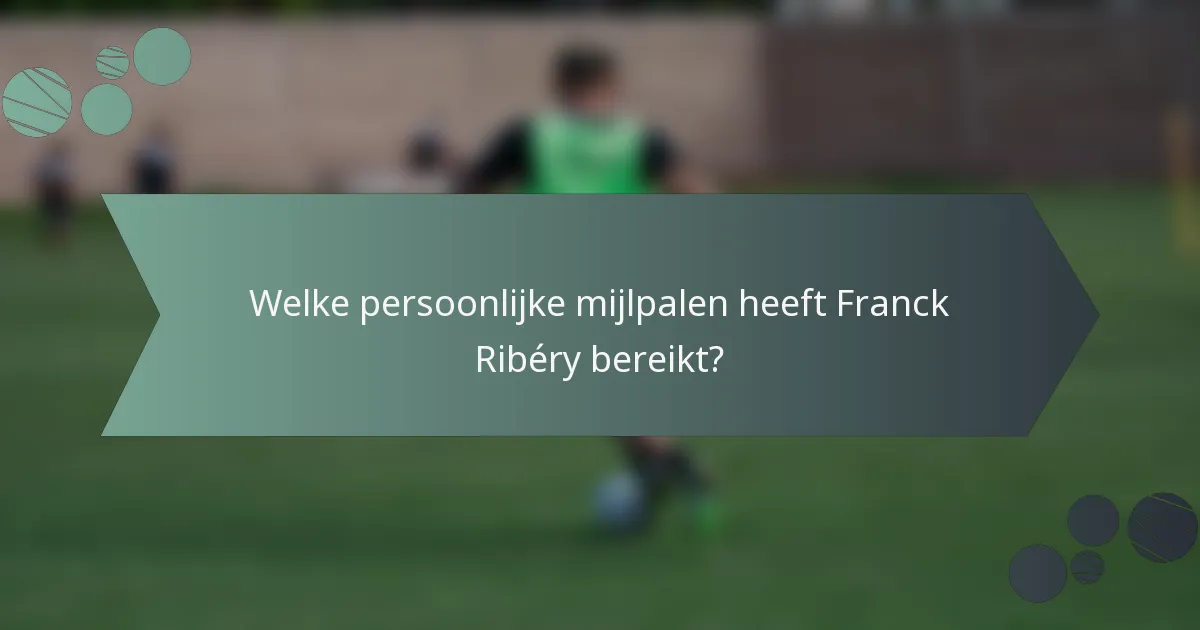 Welke persoonlijke mijlpalen heeft Franck Ribéry bereikt?