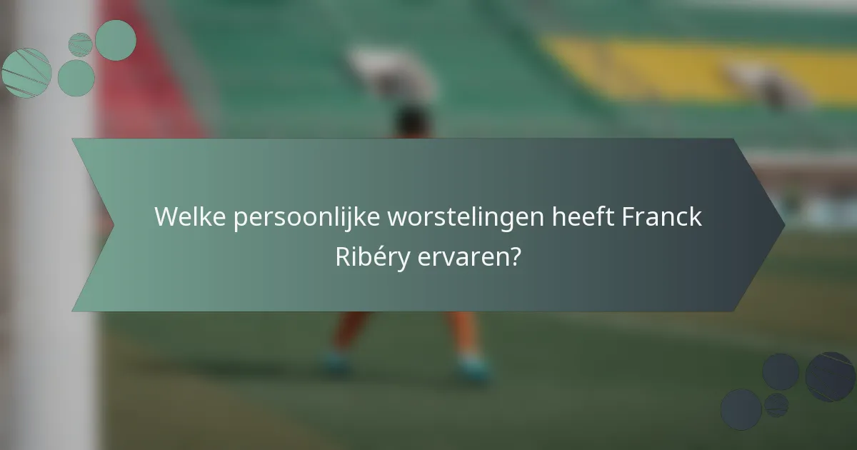Welke persoonlijke worstelingen heeft Franck Ribéry ervaren?