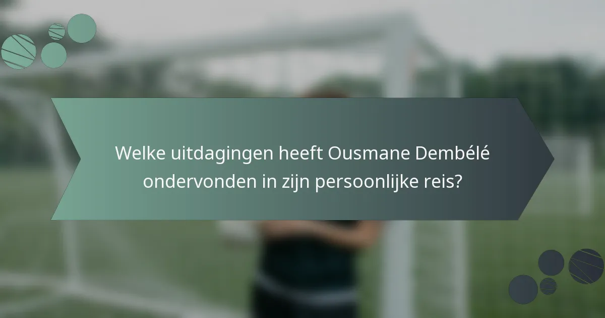 Welke uitdagingen heeft Ousmane Dembélé ondervonden in zijn persoonlijke reis?