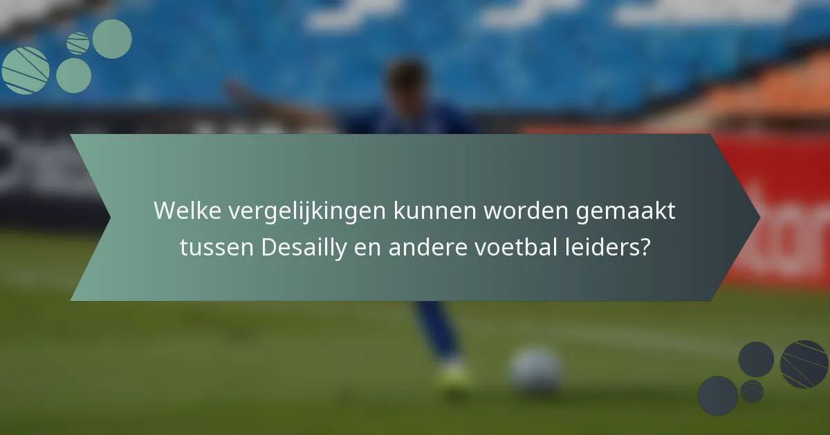 Welke vergelijkingen kunnen worden gemaakt tussen Desailly en andere voetbal leiders?