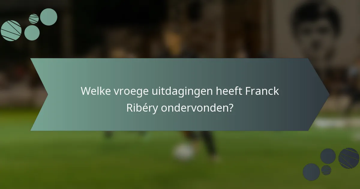 Welke vroege uitdagingen heeft Franck Ribéry ondervonden?