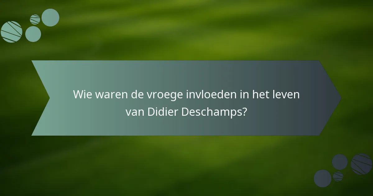 Wie waren de vroege invloeden in het leven van Didier Deschamps?